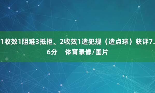 1收效1阻难3抵拒、2收效1造犯规(造点球)获评7.6分 体育录像/图片