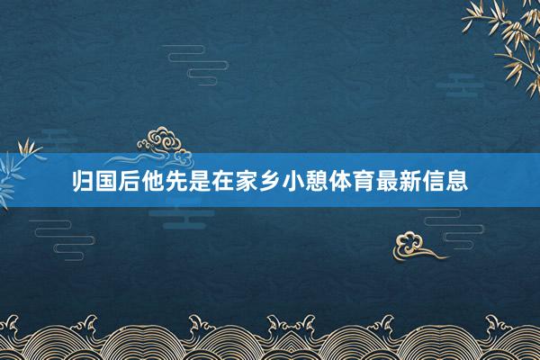 归国后他先是在家乡小憩体育最新信息