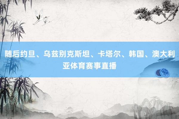 随后约旦、乌兹别克斯坦、卡塔尔、韩国、澳大利亚体育赛事直播
