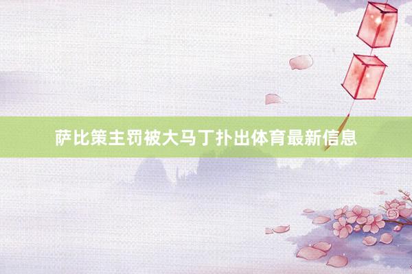 萨比策主罚被大马丁扑出体育最新信息