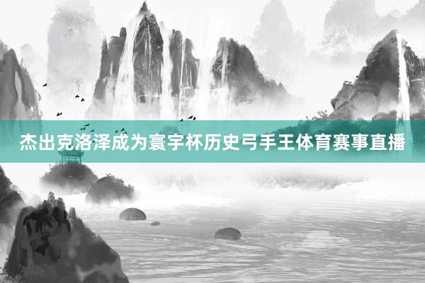 杰出克洛泽成为寰宇杯历史弓手王体育赛事直播