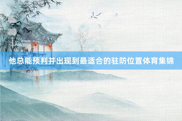 他总能预判并出现到最适合的驻防位置体育集锦
