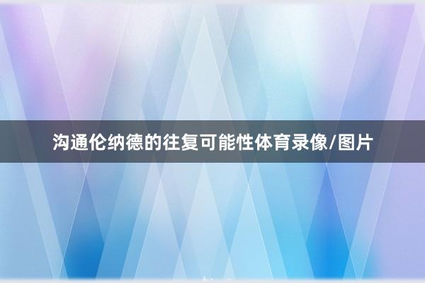 沟通伦纳德的往复可能性体育录像/图片